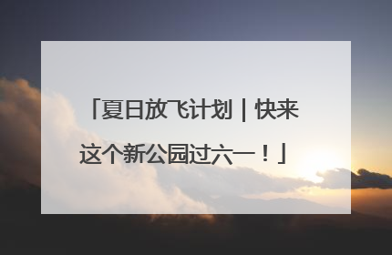 夏日放飞计划｜快来这个新公园过六一！