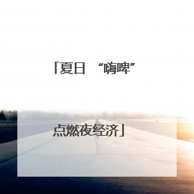夏日 “嗨啤” 点燃夜经济