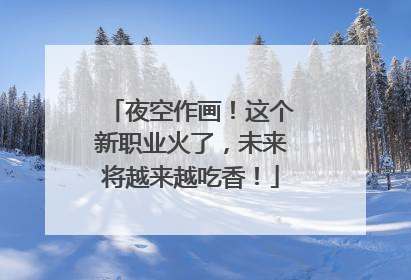 夜空作画！这个新职业火了，未来将越来越吃香！
