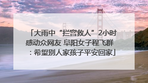 大雨中“拦窨救人”2小时感动众网友 阜阳女子程飞群：希望别人家孩子平安回家