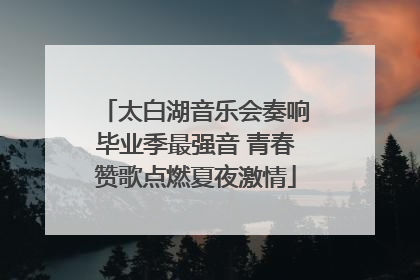 太白湖音乐会奏响毕业季最强音 青春赞歌点燃夏夜激情