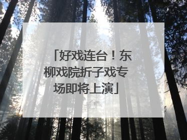好戏连台！东柳戏院折子戏专场即将上演
