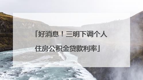 好消息！三明下调个人住房公积金贷款利率