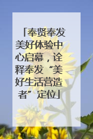 奉贤奉发美好体验中心启幕，诠释奉发“美好生活营造者”定位