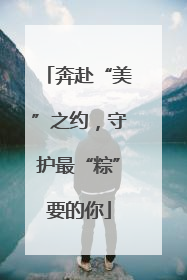 奔赴“美”之约，守护最“粽”要的你