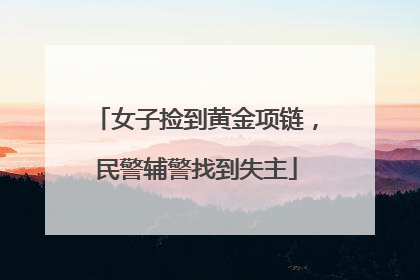 女子捡到黄金项链，民警辅警找到失主