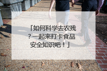如何科学去农残？一起来打卡食品安全知识吧！