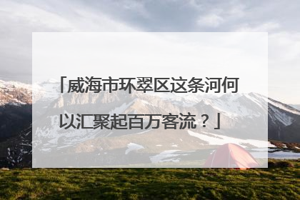 威海市环翠区这条河何以汇聚起百万客流？