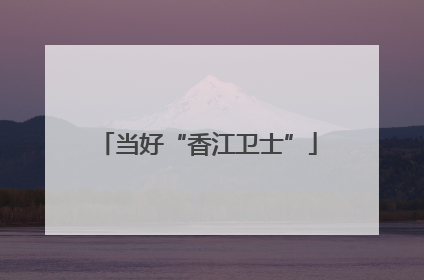 当好“香江卫士”