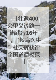 往返400公里义诊路一诺践行16年，“候鸟医生”杜荣辉获评全国道德模范