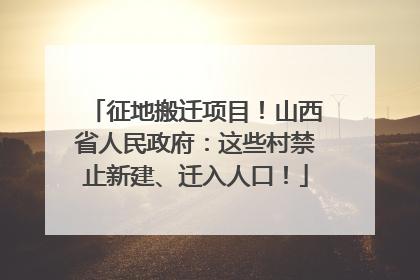 征地搬迁项目！山西省人民政府：这些村禁止新建、迁入人口！