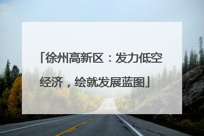 徐州高新区：发力低空经济，绘就发展蓝图