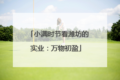 小满时节看潍坊的实业：万物初盈
