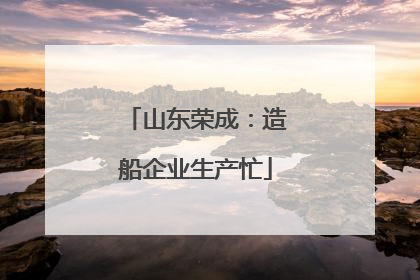 山东荣成：造船企业生产忙