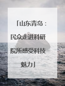 山东青岛：民众走进科研院所感受科技魅力