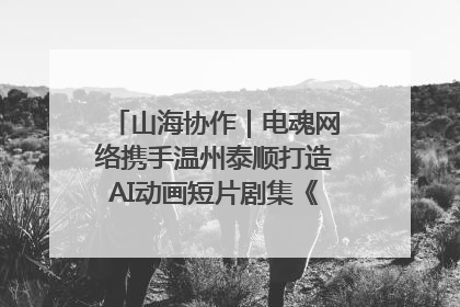 山海协作｜电魂网络携手温州泰顺打造AI动画短片剧集《寻梦泰顺》
