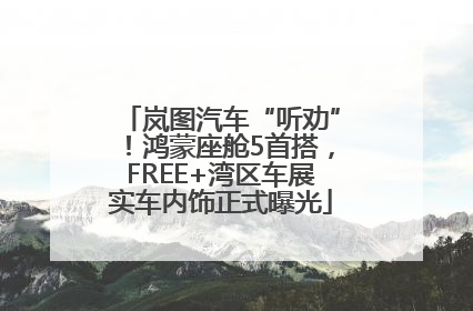 岚图汽车“听劝”！鸿蒙座舱5首搭，FREE+湾区车展实车内饰正式曝光