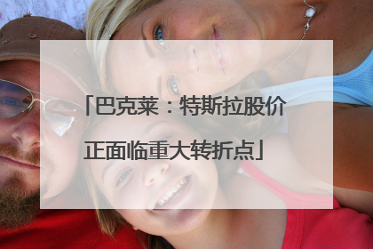 巴克莱：特斯拉股价正面临重大转折点