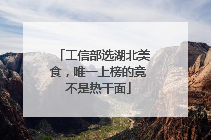 工信部选湖北美食，唯一上榜的竟不是热干面