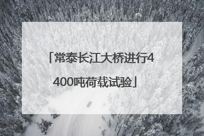 常泰长江大桥进行4400吨荷载试验
