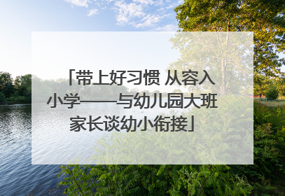 带上好习惯 从容入小学——与幼儿园大班家长谈幼小衔接