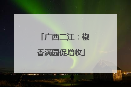 广西三江：椒香满园促增收