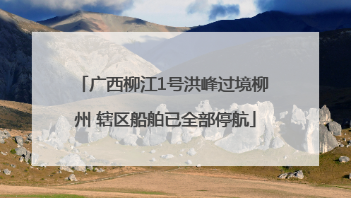 广西柳江1号洪峰过境柳州 辖区船舶已全部停航