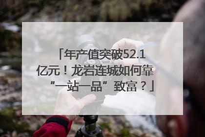 年产值突破52.1亿元！龙岩连城如何靠“一站一品”致富？