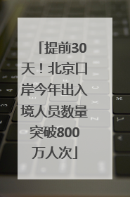 提前30天！北京口岸今年出入境人员数量突破800万人次