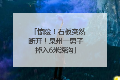 惊险！石板突然断开！泉州一男子掉入6米深沟