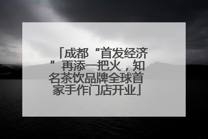 成都“首发经济”再添一把火，知名茶饮品牌全球首家手作门店开业