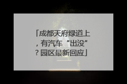 成都天府绿道上，有汽车“出没”？园区最新回应