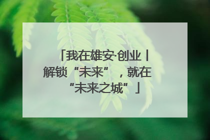 我在雄安·创业丨解锁“未来”，就在“未来之城”