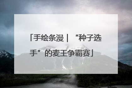 手绘条漫｜“种子选手”的麦王争霸赛