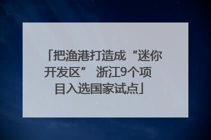 把渔港打造成“迷你开发区” 浙江9个项目入选国家试点