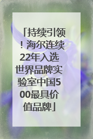 持续引领！海尔连续22年入选世界品牌实验室中国500最具价值品牌