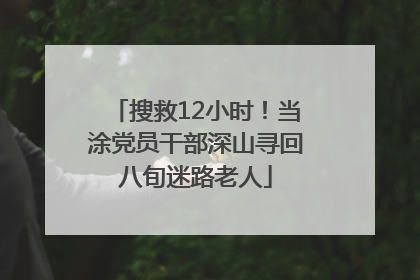 搜救12小时！当涂党员干部深山寻回八旬迷路老人