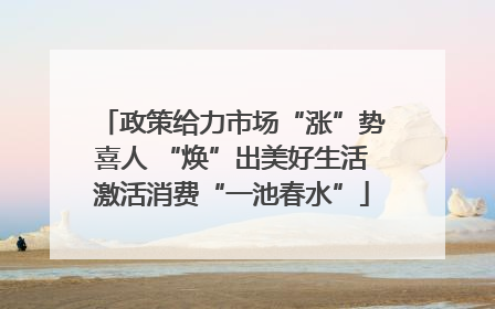 政策给力市场“涨”势喜人 “焕”出美好生活激活消费“一池春水”