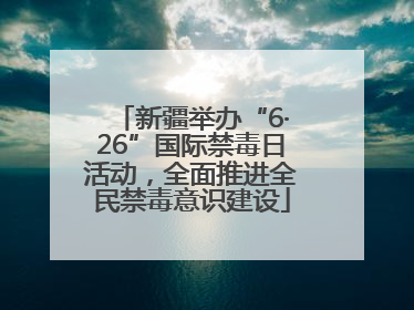 新疆举办“6·26”国际禁毒日活动，全面推进全民禁毒意识建设