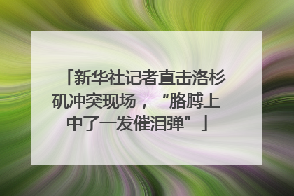 新华社记者直击洛杉矶冲突现场，“胳膊上中了一发催泪弹”