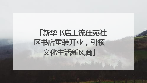 新华书店上流佳苑社区书店重装开业，引领文化生活新风尚