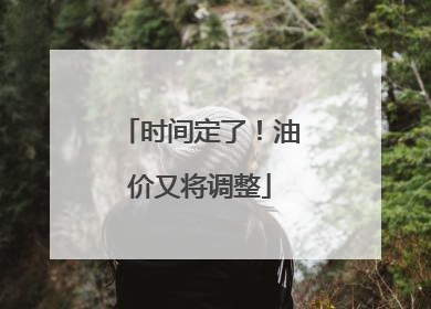 时间定了！油价又将调整