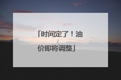 时间定了！油价即将调整