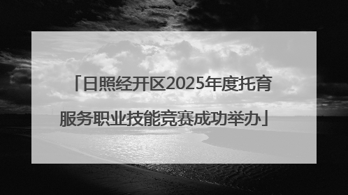 日照经开区2025年度托育服务职业技能竞赛成功举办