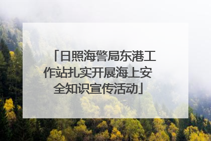 日照海警局东港工作站扎实开展海上安全知识宣传活动