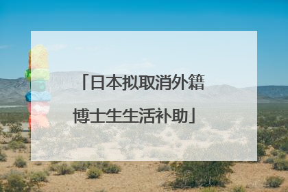 日本拟取消外籍博士生生活补助