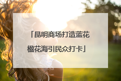 昆明商场打造蓝花楹花海引民众打卡