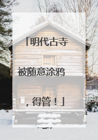 明代古寺被随意涂鸦，得管！
