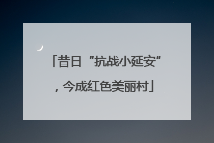 昔日“抗战小延安”，今成红色美丽村