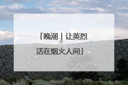 晚潮｜让英烈活在烟火人间